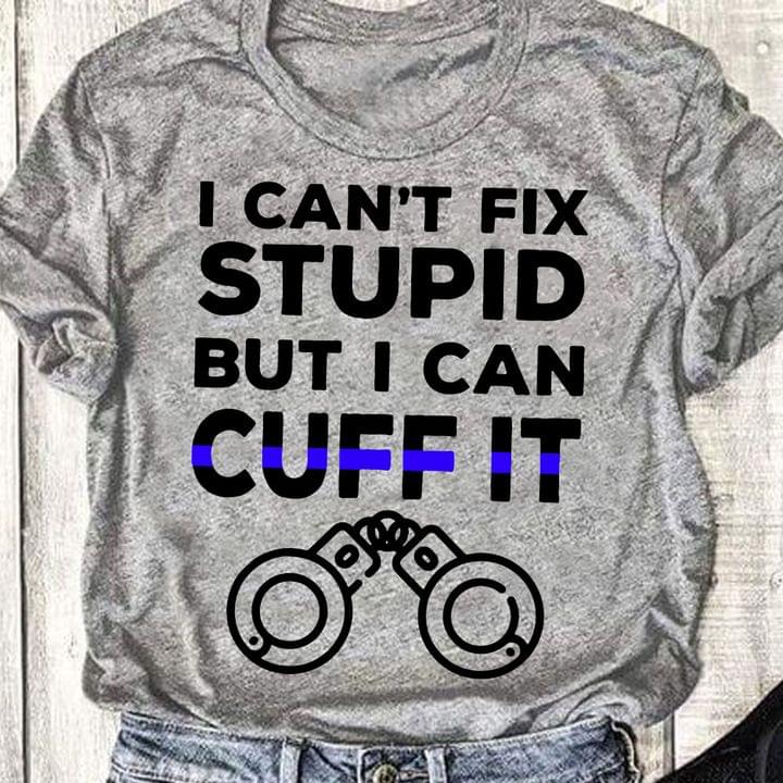 I Can't Fix Stupid But I Can Cuff It Handscuff Shirt I Can't Fix Stupid But I Can Cuff It Handscuff Shirt