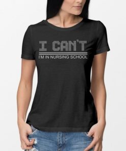 I Can’t I’m In Nursing School Shirt I Can’t I’m In Nursing School Shirt