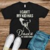 I Can’t My Kid Has Dance Or Something Shirt