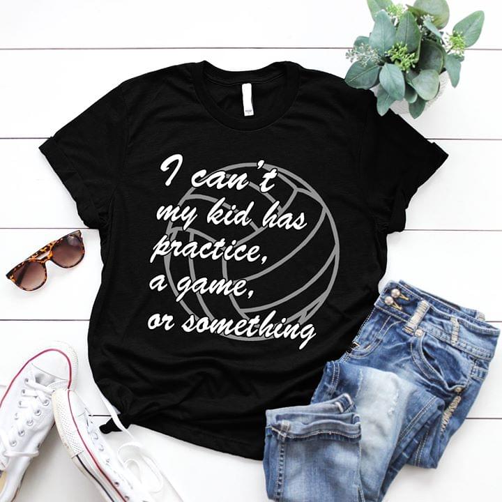 I Can't My Kid Has Practice A Game Or Something Shirt I Can't My Kid Has Practice A Game Or Something Shirt
