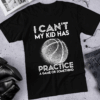 I Can’t My Kid Has Practice a Game or Something, Basketball T-Shirt