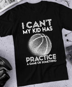 I Can’t My Kid Has Practice a Game or Something, Basketball T-Shirt I Can’t My Kid Has Practice a Game or Something, Basketball T-Shirt