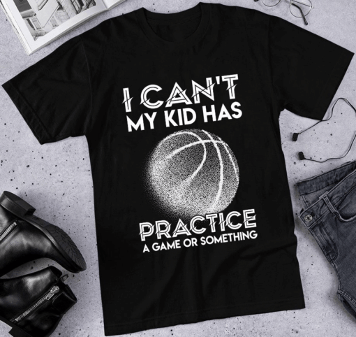 I Can’t My Kid Has Practice a Game or Something, Basketball T-Shirt