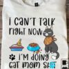 I Can’t Talk Right Now I’m Doing Cat Mom Shit Cat Shirt