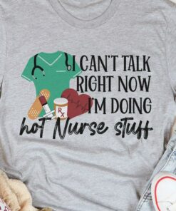 I Can’t Talk Right Now I’m Doing Hot Nurse Stuff Medical Staff Shirt I Can’t Talk Right Now I’m Doing Hot Nurse Stuff Medical Staff Shirt