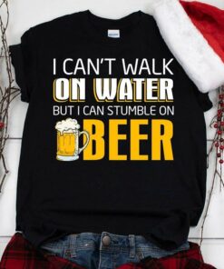 I Can’t Walk On Water But I Can Stumble On Beer Shirt I Can’t Walk On Water But I Can Stumble On Beer Shirt