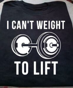 I Can’t Weight To Life Barbell Workout Shirt I Can’t Weight To Life Barbell Workout Shirt