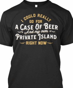 I Could Really Go For A Case Of Beer And My Own Shirt I Could Really Go For A Case Of Beer And My Own Shirt