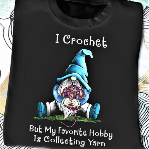 I Crochet But My Favorite Hobby Is Collecting Yarn Gnome Wool Ball Shirt