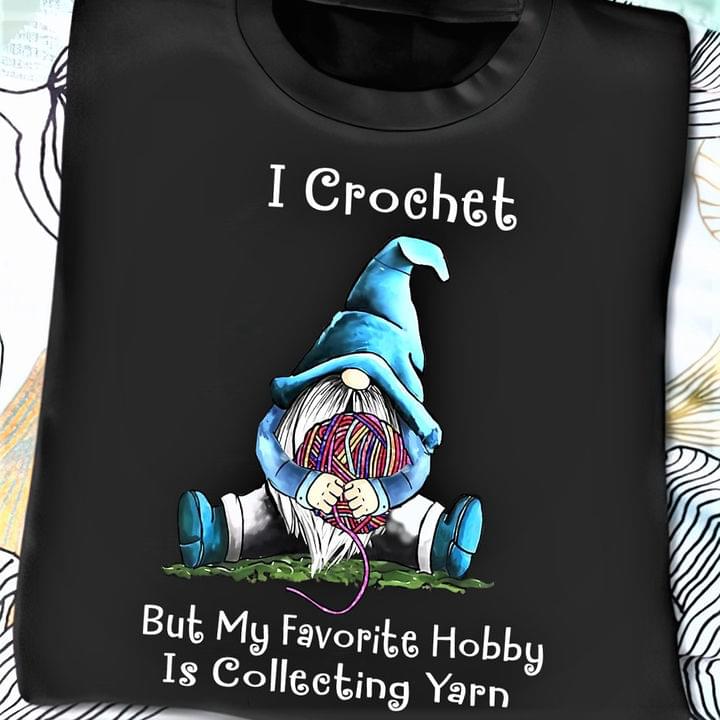 I Crochet But My Favorite Hobby Is Collecting Yarn Gnome Wool Ball Shirt I Crochet But My Favorite Hobby Is Collecting Yarn Gnome Wool Ball Shirt