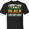 I Didn’t Ask To Be Black I Just Got Lucky Shirt