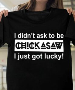 I Didn’t Ask To Be Chickasaw I Just Got Lucky Shirt I Didn’t Ask To Be Chickasaw I Just Got Lucky Shirt