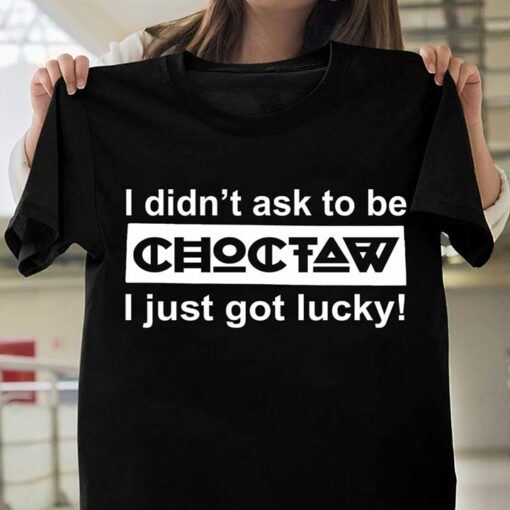 I Didn’t Ask To Be Choctaw I Just Got Lucky Shirt