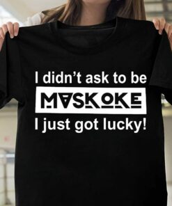I Didn’t Ask To Be Maskoke I Just Got Lucky Shirt I Didn’t Ask To Be Maskoke I Just Got Lucky Shirt