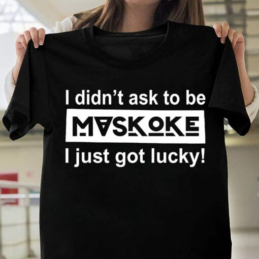 I Didn’t Ask To Be Maskoke I Just Got Lucky Shirt