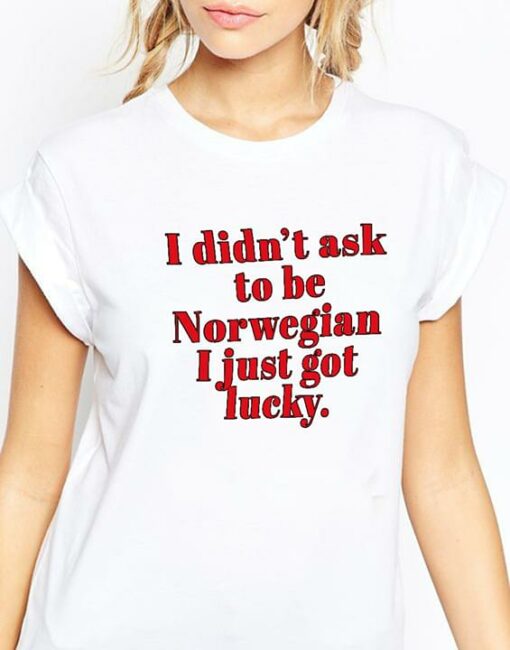 I Didn’t Ask To Be Norwegian I Just Got Lucky Shirt