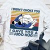I Didn’t Choke You I Gave You A Judo Hug Vintage T-Shirt Sweatshirt Hoodie