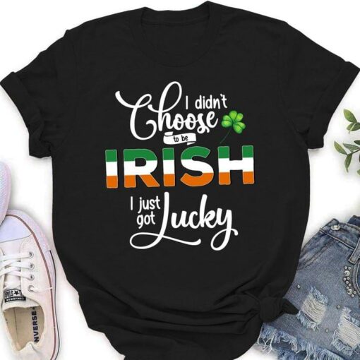 I Didn’t Choose To Be Irish I Just Got Lucky Clover Irish Saint Patrick’s Day Shirt
