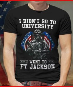 I Didn’t Go To University I Went To Ft Jackson Shirt I Didn’t Go To University I Went To Ft Jackson Shirt