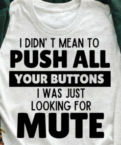 I Didn’t Mean To Push All Your Buttons I Was Just Looking For Mute T-Shirt I Didn’t Mean To Push All Your Buttons I Was Just Looking For Mute T-Shirt
