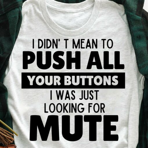 I Didn’t Mean To Push All Your Buttons I Was Just Looking For Mute T-Shirt