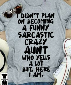 I Didn’t Plan On Becoming A Funny Sarcastic Crazy Aunt Who Yells A Lot But Here I Am Shirt I Didn’t Plan On Becoming A Funny Sarcastic Crazy Aunt Who Yells A Lot But Here I Am Shirt