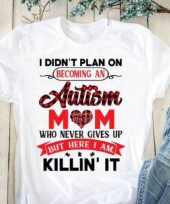 I Didn’t Plan On Becoming An Autism Mom Never Gives Up I Am Killing It Family Love Shirt I Didn’t Plan On Becoming An Autism Mom Never Gives Up I Am Killing It Family Love Shirt
