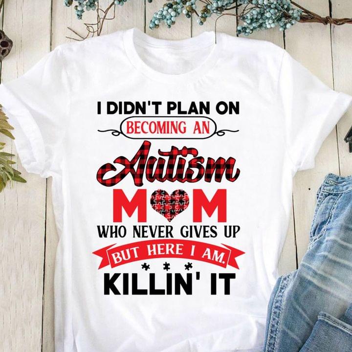 I Didn't Plan On Becoming An Autism Mom Never Gives Up I Am Killing It Family Love Shirt I Didn't Plan On Becoming An Autism Mom Never Gives Up I Am Killing It Family Love Shirt