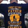 I Didn’t Set Out To Be A Single Father I Set Out To Be The Best Dad I Can Be And That Hasn’t Changed Father And Child Shirt