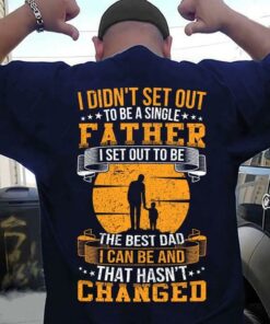 I Didn’t Set Out To Be A Single Father I Set Out To Be The Best Dad I Can Be And That Hasn’t Changed Father And Child Shirt I Didn’t Set Out To Be A Single Father I Set Out To Be The Best Dad I Can Be And That Hasn’t Changed Father And Child Shirt