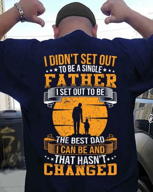 I Didn’t Set Out To Be A Single Father I Set Out To Be The Best Dad I Can Be And That Hasn’t Changed Father And Child Shirt