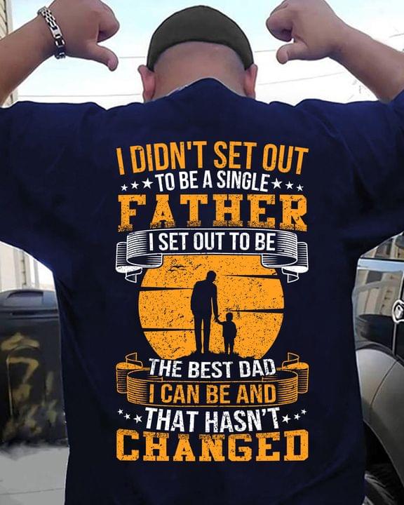 I Didn't Set Out To Be A Single Father I Set Out To Be The Best Dad I Can Be And That Hasn't Changed Father And Child Shirt I Didn't Set Out To Be A Single Father I Set Out To Be The Best Dad I Can Be And That Hasn't Changed Father And Child Shirt