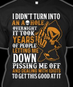 I Didn’t Turn Into An Ashole Overnight It Took Years Of People Letting Me Down Shirt I Didn’t Turn Into An Ashole Overnight It Took Years Of People Letting Me Down Shirt