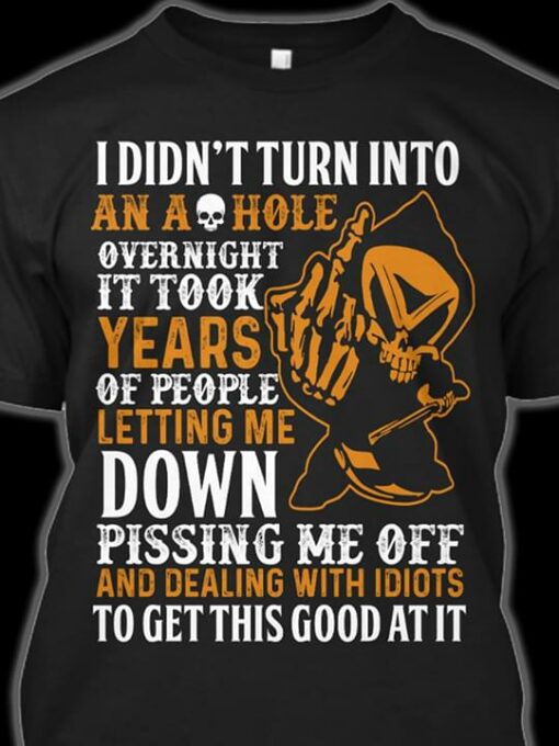 I Didn’t Turn Into An Ashole Overnight It Took Years Of People Letting Me Down Shirt