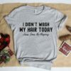 I Didn’t Wash My Hair Today Jesus Loves Me Anyway Shirt