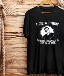 I Dig A Pygmy Chrles Hawtrey & The Deaf Aids Shirt I Dig A Pygmy Chrles Hawtrey & The Deaf Aids Shirt