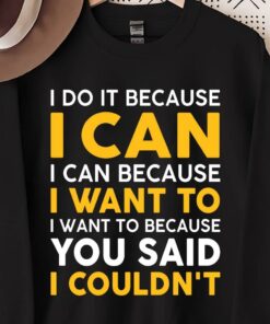 I Do It Because I Can I Can Because I Want To Because You Said I Couldn’t Shirt I Do It Because I Can I Can Because I Want To Because You Said I Couldn’t Shirt