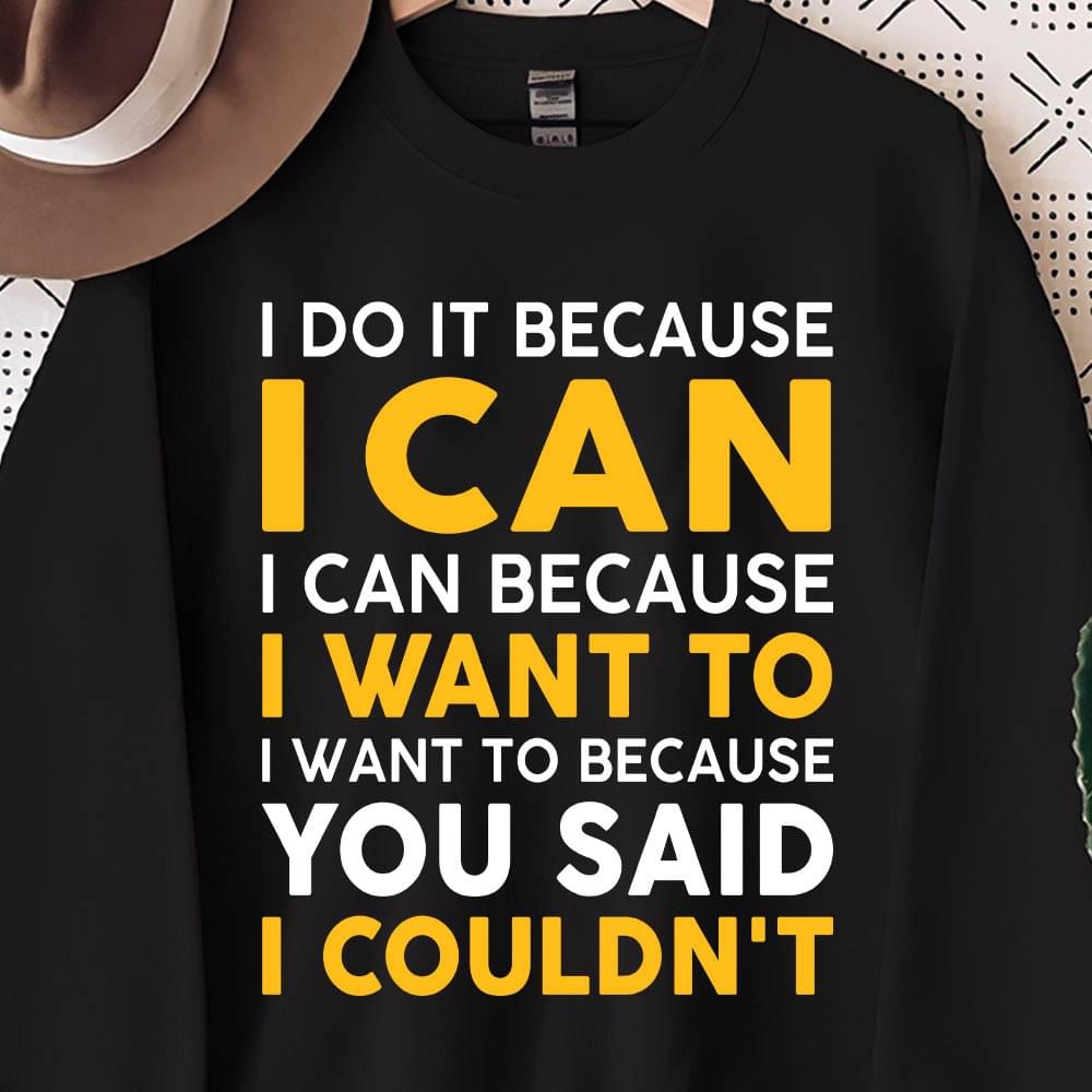 I Do It Because I Can I Can Because I Want To Because You Said I Couldn't Shirt I Do It Because I Can I Can Because I Want To Because You Said I Couldn't Shirt