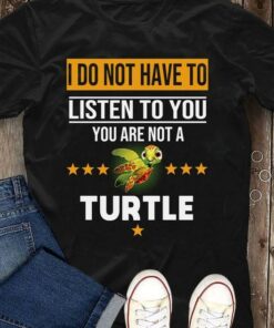 I Do Not Have To Listen To You Turtle Cute T-Shirt Sweatshirt Hoodie I Do Not Have To Listen To You Turtle Cute T-Shirt Sweatshirt Hoodie
