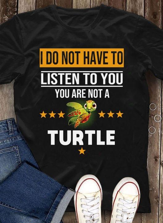 I Do Not Have To Listen To You Turtle Cute T-Shirt Sweatshirt Hoodie I Do Not Have To Listen To You Turtle Cute T-Shirt Sweatshirt Hoodie