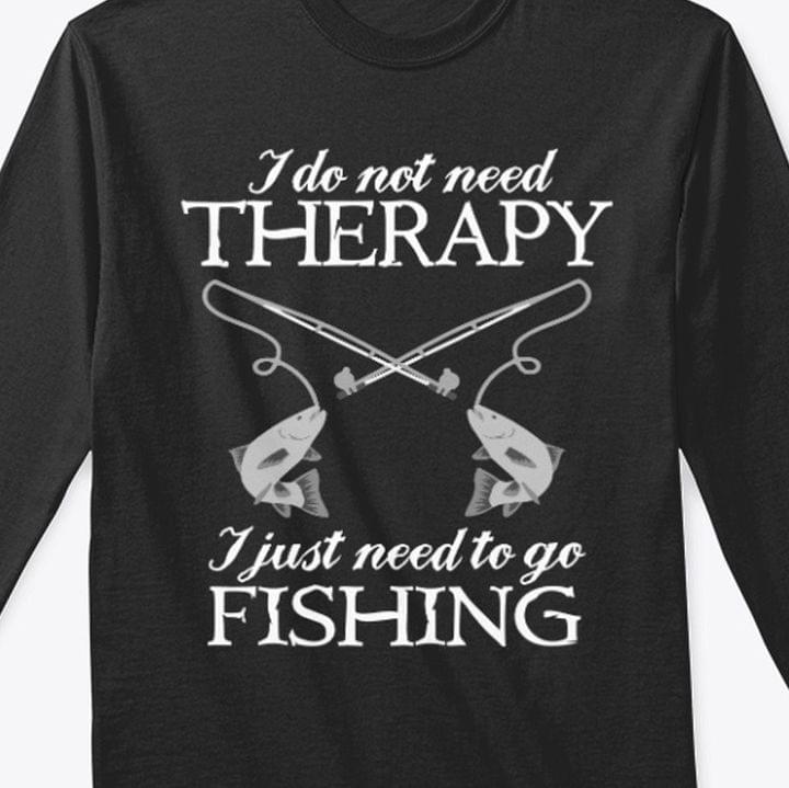 I Do Not Need Therapy I Just Need To Go Fishing Fish Fishing Rod Shirt I Do Not Need Therapy I Just Need To Go Fishing Fish Fishing Rod Shirt