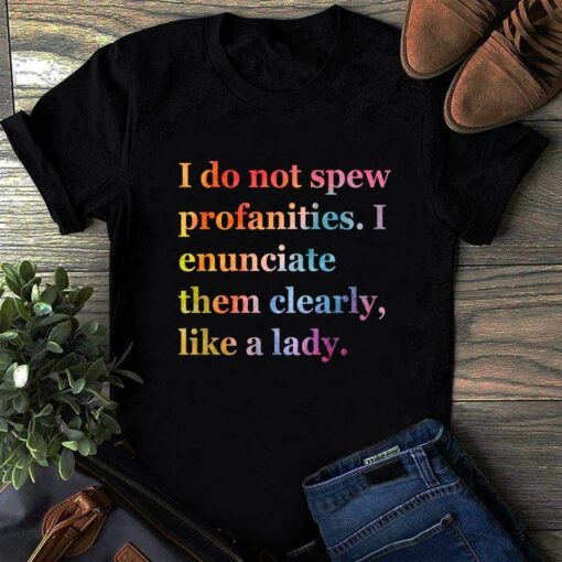 I Do Not Spew Profanities I Enunciate Them Clearly Like A Lady Shirt