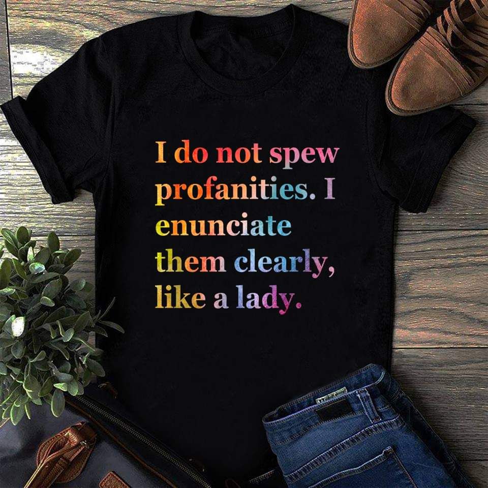 I Do Not Spew Profanities I Enunciate Them Clearly Like A Lady Shirt I Do Not Spew Profanities I Enunciate Them Clearly Like A Lady Shirt