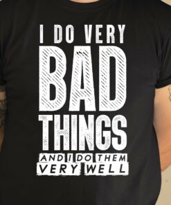 I Do Very Bad Things And I Do Them Very Well T-Shirt Sweatshirt Hoodie I Do Very Bad Things And I Do Them Very Well T-Shirt Sweatshirt Hoodie