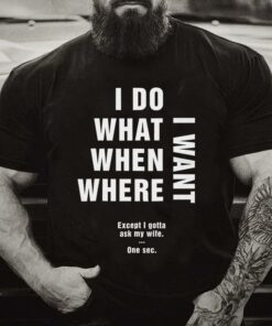 I Do What When Where I Want Except I Gotta Ask My Wife One Sec Funny Family Husband Shirt I Do What When Where I Want Except I Gotta Ask My Wife One Sec Funny Family Husband Shirt
