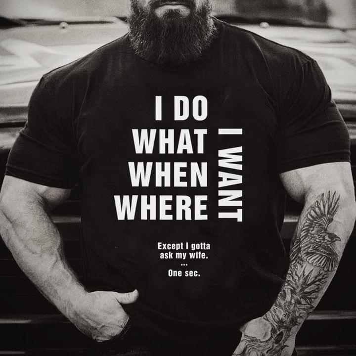I Do What When Where I Want Except I Gotta Ask My Wife One Sec Funny Family Husband Shirt I Do What When Where I Want Except I Gotta Ask My Wife One Sec Funny Family Husband Shirt