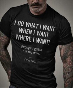 I Do What When Where I Want Except I Gotta Ask My Wife T-Shirt Sweatshirt Hoodie I Do What When Where I Want Except I Gotta Ask My Wife T-Shirt Sweatshirt Hoodie