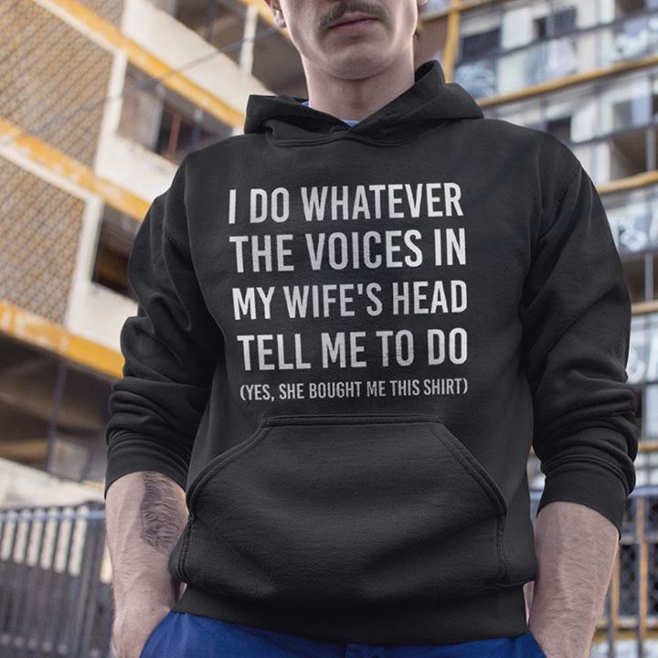 I Do Whatever The Voices In My Wife's Head Tell Me To Do Hoodie I Do Whatever The Voices In My Wife's Head Tell Me To Do Hoodie