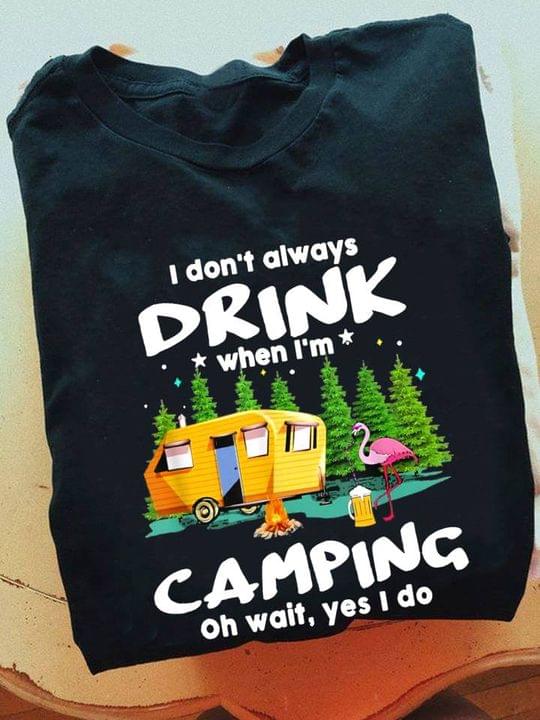 I Don’t Always Drink When I’m Camping Oh Wait Yes I Do Flamingo Shirt I Don’t Always Drink When I’m Camping Oh Wait Yes I Do Flamingo Shirt