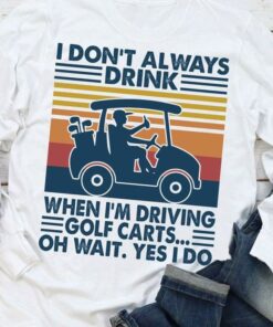 I Don’t Always Drink When I’m Driving Golf Carts Oh Wait Yes I Do Vintage Shirt I Don’t Always Drink When I’m Driving Golf Carts Oh Wait Yes I Do Vintage Shirt